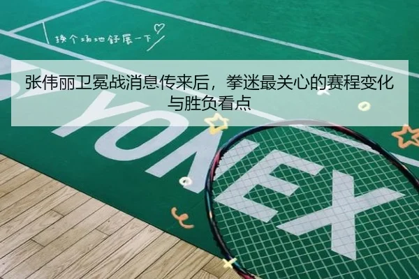 张伟丽卫冕战消息传来后，拳迷最关心的赛程变化与胜负看点