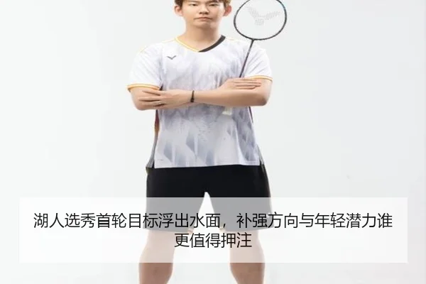 湖人选秀首轮目标浮出水面，补强方向与年轻潜力谁更值得押注